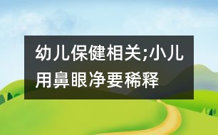 幼兒保健相關(guān);小兒用“鼻眼凈”要稀釋嗎？