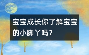寶寶成長：你了解寶寶的小腳丫嗎？
