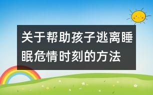 關(guān)于幫助孩子逃離睡眠危情時刻的方法