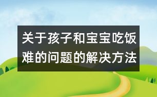 關(guān)于孩子和寶寶吃飯難的問題的解決方法大全