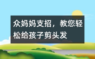 眾媽媽支招，教您輕松給孩子剪頭發(fā)