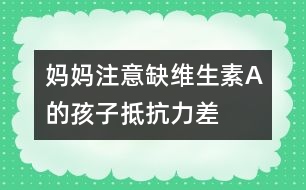 媽媽注意：：缺維生素A的孩子抵抗力差