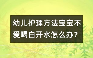 幼兒護理方法：寶寶不愛喝白開水怎么辦？