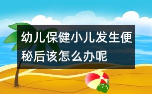 幼兒保健：小兒發(fā)生便秘后該怎么辦呢