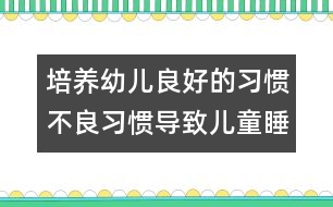 培養(yǎng)幼兒良好的習慣：不良習慣導致兒童睡眠不足