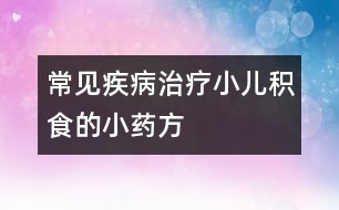 常見疾?。褐委熜悍e食的小藥方