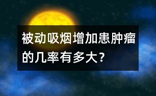 被動(dòng)吸煙增加患腫瘤的幾率有多大？