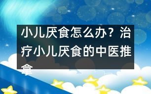 小兒厭食怎么辦？治療小兒厭食的中醫(yī)推拿法