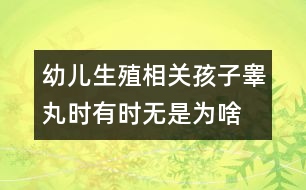 幼兒生殖相關(guān)：孩子睪丸時(shí)有時(shí)無(wú)是為啥