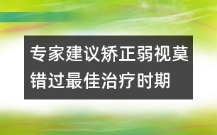 專家建議：矯正弱視莫錯(cuò)過最佳治療時(shí)期