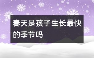 春天是孩子生長(zhǎng)最快的季節(jié)嗎