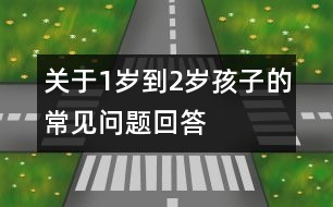 關(guān)于1歲到2歲孩子的常見(jiàn)問(wèn)題回答