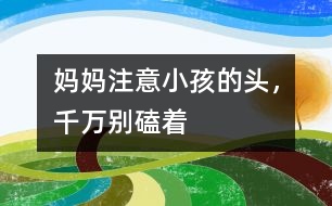 媽媽注意：小孩的頭，千萬別磕著