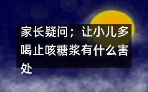 家長疑問；讓小兒多喝止咳糖漿有什么害處嗎？