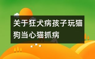 關(guān)于狂犬病：孩子玩貓狗當(dāng)心貓抓病