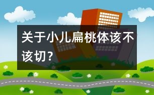 關(guān)于小兒扁桃體該不該切？