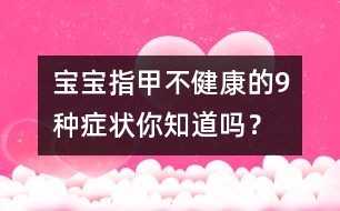 寶寶指甲不健康的9種癥狀你知道嗎？