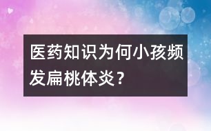 醫(yī)藥知識(shí)：為何小孩頻發(fā)扁桃體炎？