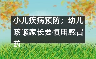 小兒疾病預(yù)防：；幼兒咳嗽家長(zhǎng)要慎用感冒藥