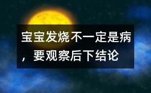 寶寶發(fā)燒不一定是病，要觀察后下結(jié)論