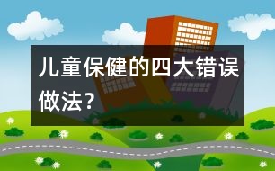 兒童保健的四大錯誤做法？