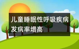 兒童睡眠性呼吸疾病發(fā)病率增高