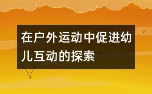 在戶外運(yùn)動中促進(jìn)幼兒互動的探索