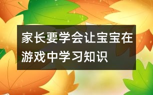 家長(zhǎng)要學(xué)會(huì)讓寶寶在游戲中學(xué)習(xí)知識(shí)