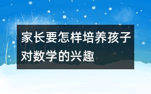 家長要怎樣培養(yǎng)孩子對數(shù)學(xué)的興趣