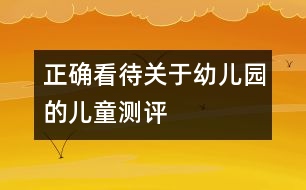 正確看待關(guān)于幼兒園的兒童測(cè)評(píng)