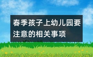 春季孩子上幼兒園要注意的相關(guān)事項(xiàng)