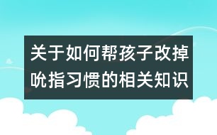 關(guān)于如何幫孩子改掉吮指習(xí)慣的相關(guān)知識