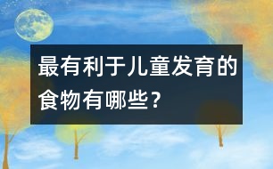 最有利于兒童發(fā)育的食物有哪些？