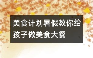 美食計劃：暑假教你給孩子做美食大餐