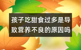 孩子吃甜食過多是導(dǎo)致營養(yǎng)不良的原因嗎？