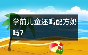 學(xué)前兒童還喝配方奶嗎？