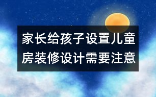 家長給孩子設(shè)置兒童房裝修設(shè)計(jì)需要注意的