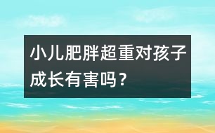 小兒肥胖超重對(duì)孩子成長(zhǎng)有害嗎？