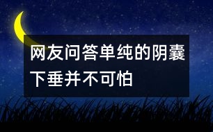 網(wǎng)友問(wèn)答：?jiǎn)渭兊年幠蚁麓共⒉豢膳?></p>										
													<p>　　137××××3562的讀者問(wèn)：我兒子今年十二歲了，他的陰囊老是下垂不會(huì)收縮，請(qǐng)問(wèn)是怎么回事，需不需要看醫(yī)生？</p><p>　　河南省中醫(yī)院生殖泌尿科主任醫(yī)師孫自學(xué)：如果孩子是單純的陰囊下垂是正常的，沒(méi)有必要擔(dān)心，因?yàn)橄募練鉁剌^高，陰囊會(huì)出現(xiàn)“熱脹冷縮”現(xiàn)象。關(guān)鍵要看孩子的睪丸發(fā)育是否正常，睪丸有沒(méi)有正常下到陰囊里面，是不是只有一側(cè)有睪丸，或者是先天性的沒(méi)有睪丸，如果家長(zhǎng)自己難以辨別，最好帶孩子到正規(guī)醫(yī)院檢查。 </p>						</div>
						</div>
					</div>
					<div   id=