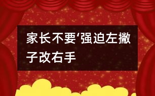 家長(zhǎng)不要‘強(qiáng)迫“左撇子”改右手