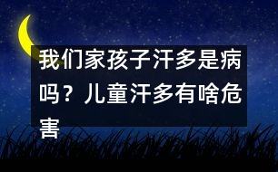 我們家孩子汗多是病嗎？兒童汗多有啥危害