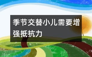 季節(jié)交替小兒需要增強(qiáng)抵抗力