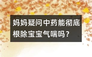 媽媽疑問(wèn)：中藥能徹底根除寶寶氣喘嗎？