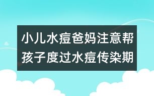 小兒水痘爸媽注意：幫孩子度過(guò)水痘傳染期