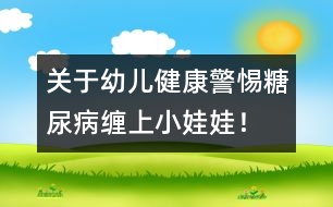 關(guān)于幼兒健康：警惕糖尿病纏上小娃娃！