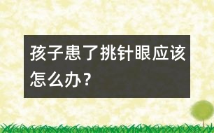 孩子患了“挑針眼”應(yīng)該怎么辦？