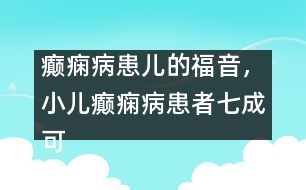 癲癇病患兒的福音，小兒癲癇病患者七成可治愈