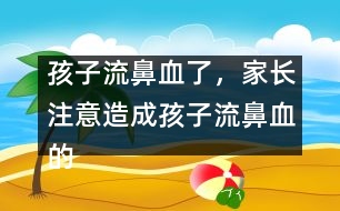 孩子流鼻血了，家長注意造成孩子流鼻血的4大原因？