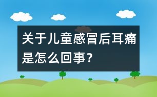 關(guān)于兒童感冒后耳痛是怎么回事？