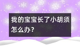 我的寶寶長了小胡須怎么辦？